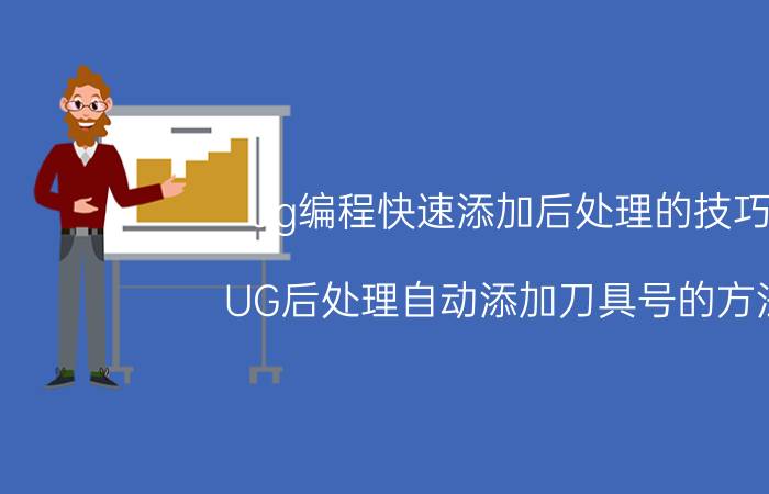 ug编程快速添加后处理的技巧 UG后处理自动添加刀具号的方法？